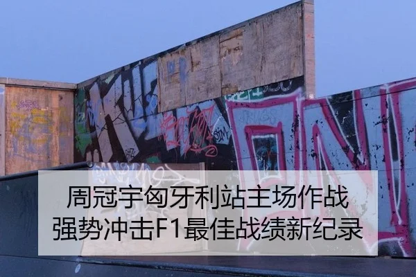 周冠宇匈牙利站主场作战 强势冲击F1最佳战绩新纪录
