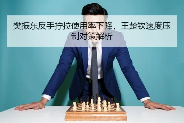 樊振东反手拧拉使用率下降，王楚钦速度压制对策解析