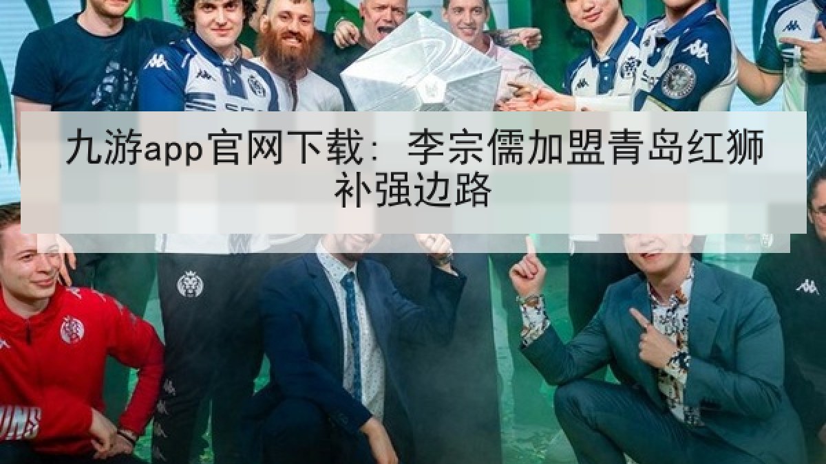 九游app官网下载: 李宗儒加盟青岛红狮补强边路