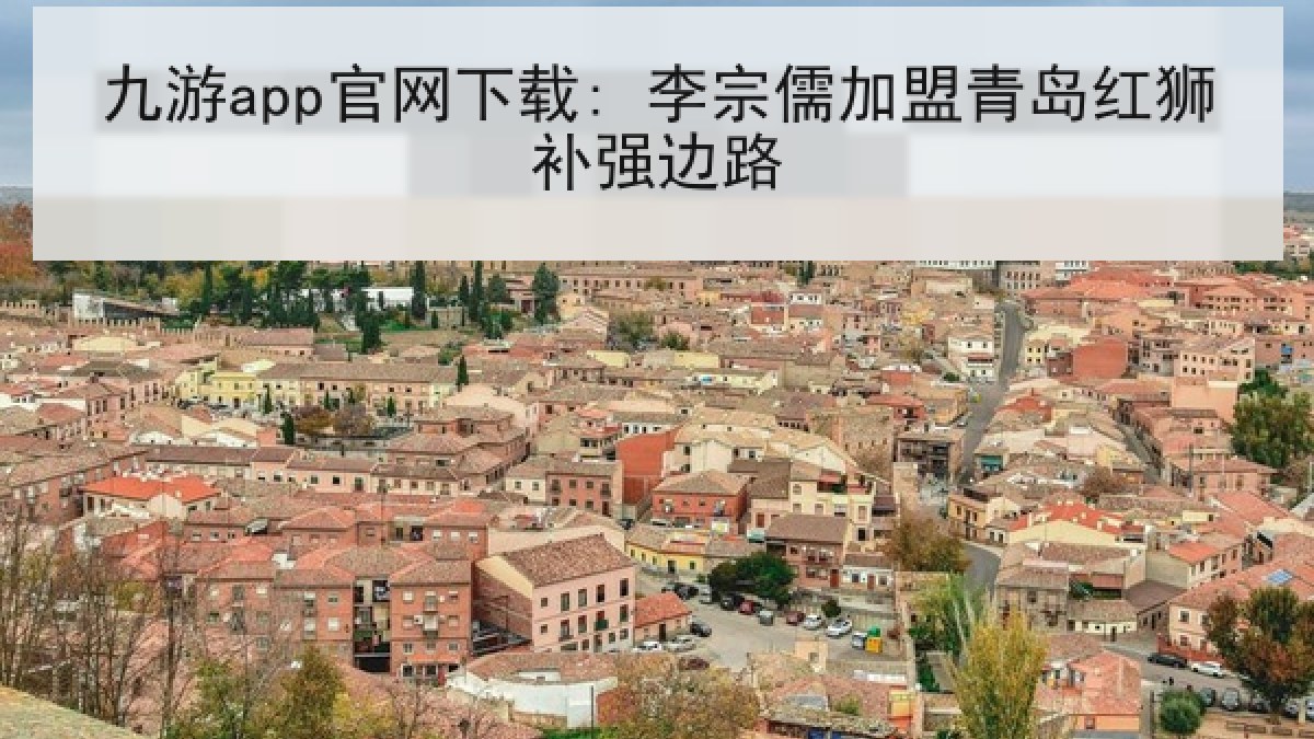 九游app官网下载: 李宗儒加盟青岛红狮补强边路