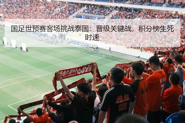 国足世预赛客场挑战泰国：晋级关键战，积分榜生死时速