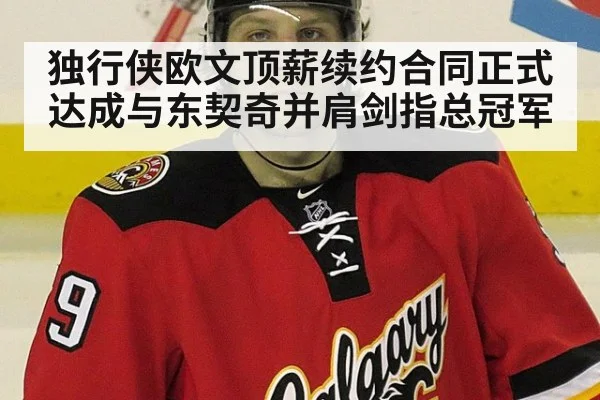 独行侠欧文顶薪续约合同正式达成与东契奇并肩剑指总冠军