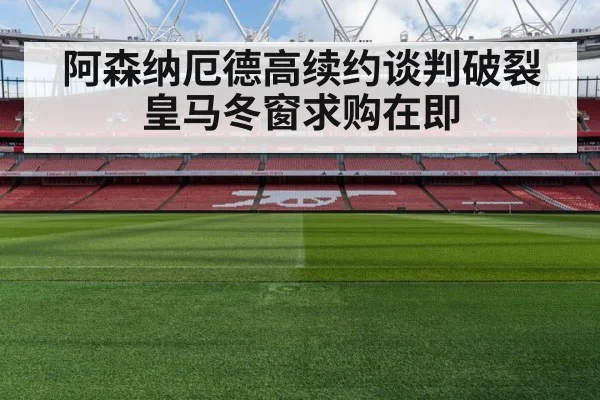 阿森纳厄德高续约谈判破裂 皇马冬窗求购在即