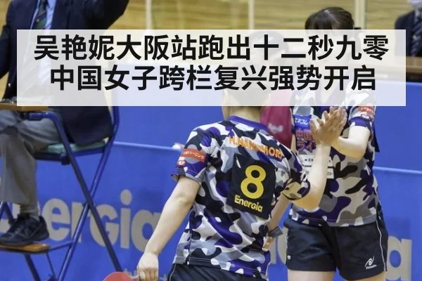 吴艳妮大阪站跑出十二秒九零 中国女子跨栏复兴强势开启